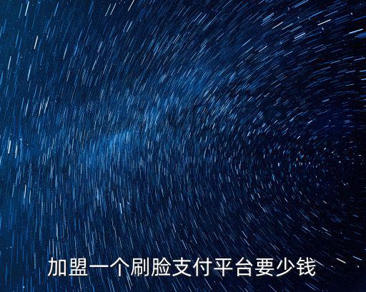 加盟一個刷臉支付平臺要少錢