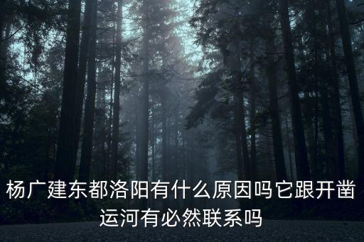 楊廣建東都洛陽有什么原因嗎它跟開鑿運(yùn)河有必然聯(lián)系嗎