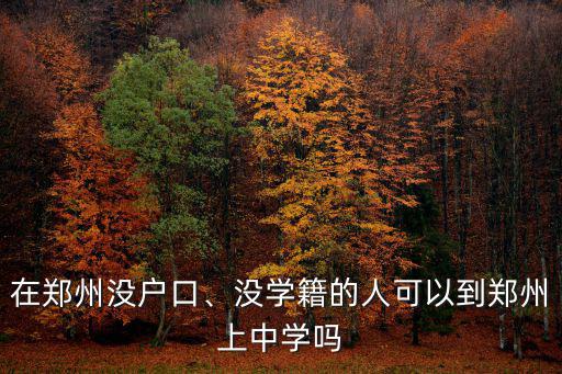 在鄭州沒戶口、沒學籍的人可以到鄭州上中學嗎