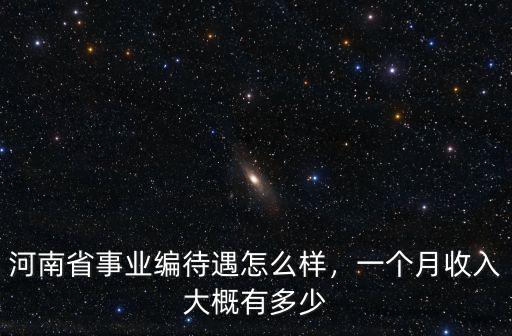 河南省事業(yè)編待遇怎么樣，一個(gè)月收入大概有多少
