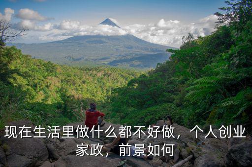 現在生活里做什么都不好做，個人創業家政，前景如何