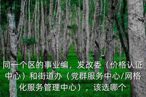 同一個區(qū)的事業(yè)編，發(fā)改委（價格認證中心）和街道辦（黨群服務中心/網(wǎng)格化服務管理中心），該選哪個