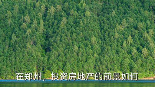 在鄭州，投資房地產(chǎn)的前景如何