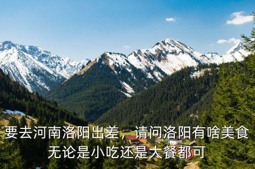 要去河南洛陽出差，請問洛陽有啥美食無論是小吃還是大餐都可