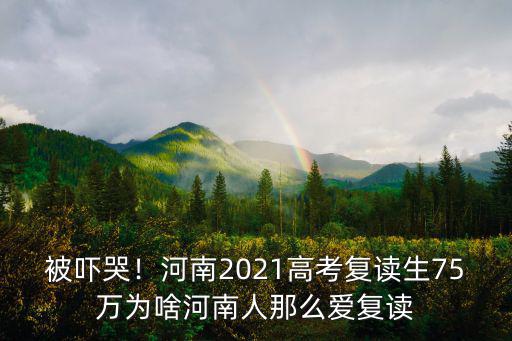 被嚇哭！河南2021高考復(fù)讀生75萬為啥河南人那么愛復(fù)讀