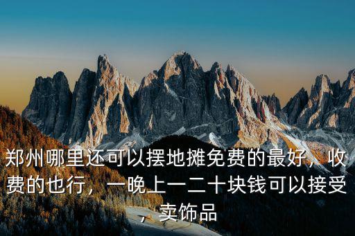 鄭州哪里還可以擺地攤免費的最好，收費的也行，一晚上一二十塊錢可以接受，賣飾品