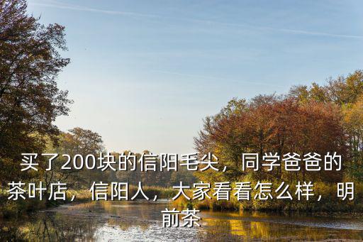 買了200塊的信陽毛尖，同學爸爸的茶葉店，信陽人，大家看看怎么樣，明前茶