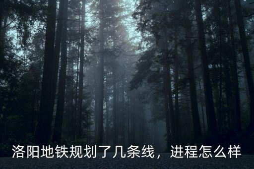 洛陽地鐵規(guī)劃了幾條線，進(jìn)程怎么樣