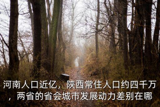 河南人口近億，陜西常住人口約四千萬，兩省的省會城市發(fā)展動力差別在哪