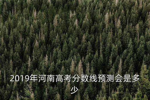 2019年河南高考分數線預測會是多少