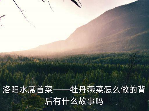 洛陽水席首菜——牡丹燕菜怎么做的背后有什么故事嗎