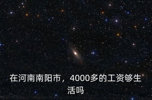 在河南南陽市，4000多的工資夠生活嗎