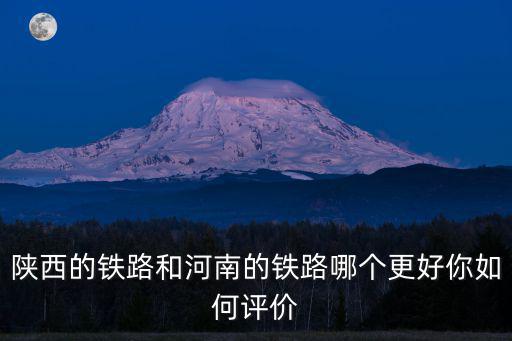 陜西的鐵路和河南的鐵路哪個更好你如何評價