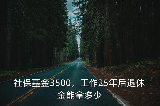 社保基金3500，工作25年后退休金能拿多少