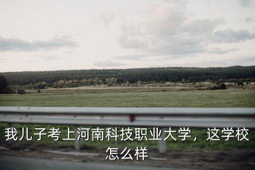 河南云帆科技怎么樣,河南科技大學怎么樣