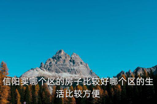 信陽買哪個區的房子比較好哪個區的生活比較方便