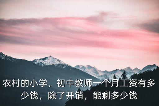 農村的小學，初中教師一個月工資有多少錢，除了開銷，能剩多少錢