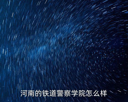 河南的鐵道警察學院怎么樣