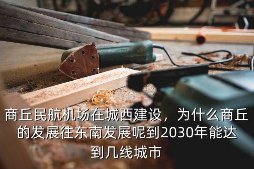 商丘民航機場在城西建設，為什么商丘的發展往東南發展呢到2030年能達到幾線城市
