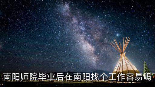 南陽師院畢業后在南陽找個工作容易嗎