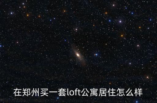 在鄭州買(mǎi)一套loft公寓居住怎么樣