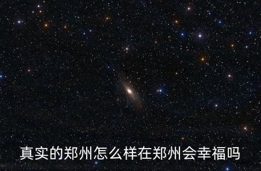 真實的鄭州怎么樣在鄭州會幸福嗎