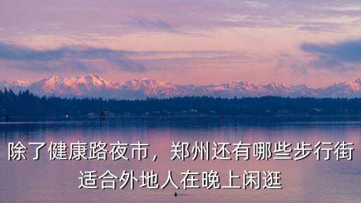 除了健康路夜市，鄭州還有哪些步行街適合外地人在晚上閑逛
