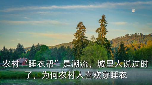 農村“睡衣幫”是潮流，城里人說過時了，為何農村人喜歡穿睡衣