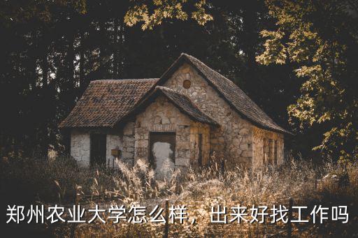 鄭州農業大學怎么樣，出來好找工作嗎