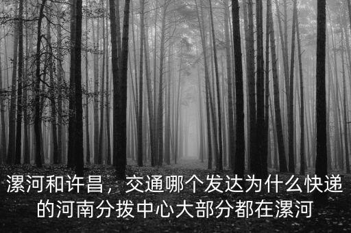 漯河和許昌，交通哪個發達為什么快遞的河南分撥中心大部分都在漯河