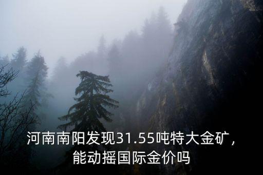 河南南陽發現31.55噸特大金礦，能動搖國際金價嗎