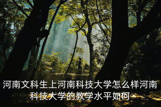 河南文科生上河南科技大學(xué)怎么樣河南科技大學(xué)的教學(xué)水平如何