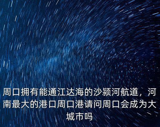 周口擁有能通江達海的沙潁河航道，河南最大的港口周口港請問周口會成為大城市嗎