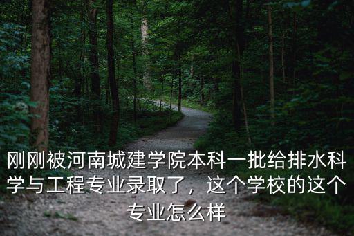 剛剛被河南城建學(xué)院本科一批給排水科學(xué)與工程專業(yè)錄取了，這個(gè)學(xué)校的這個(gè)專業(yè)怎么樣
