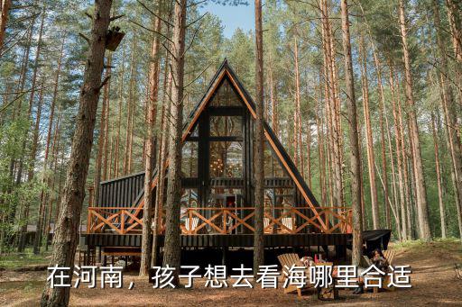 在河南，孩子想去看海哪里合適