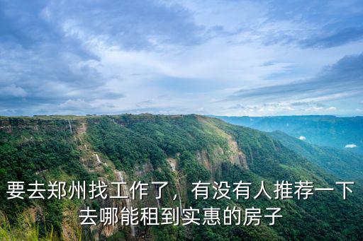 要去鄭州找工作了，有沒有人推薦一下去哪能租到實(shí)惠的房子