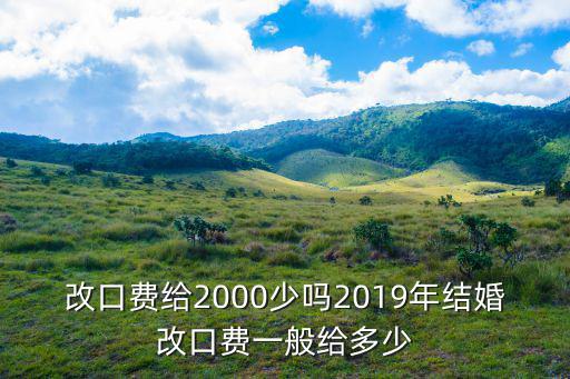河南蘭考結(jié)婚改口費多少,結(jié)婚改口費各自多少合適