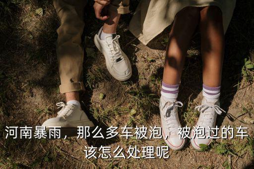 河南暴雨，那么多車被泡，被泡過的車該怎么處理呢