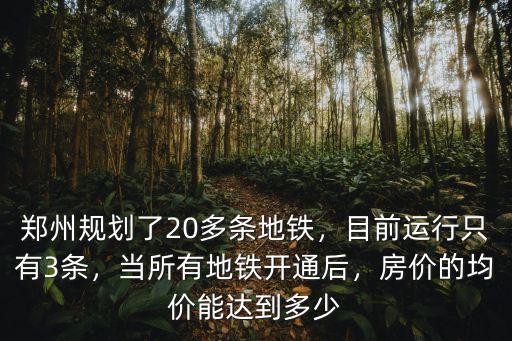 鄭州規劃了20多條地鐵，目前運行只有3條，當所有地鐵開通后，房價的均價能達到多少