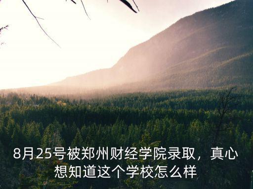 8月25號被鄭州財經學院錄取，真心想知道這個學校怎么樣