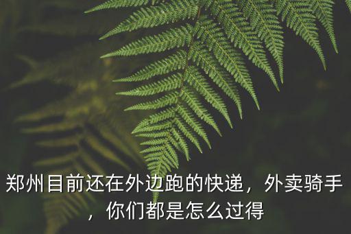 鄭州目前還在外邊跑的快遞，外賣騎手，你們都是怎么過得