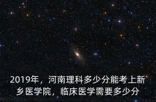 2019年，河南理科多少分能考上新鄉(xiāng)醫(yī)學院，臨床醫(yī)學需要多少分