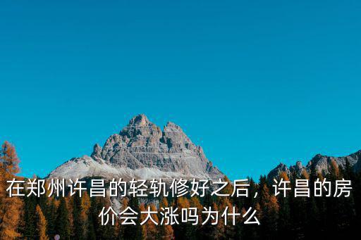 在鄭州許昌的輕軌修好之后，許昌的房價會大漲嗎為什么