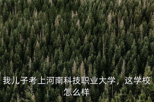 我兒子考上河南科技職業(yè)大學(xué)，這學(xué)校怎么樣