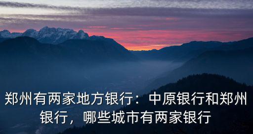 鄭州有兩家地方銀行：中原銀行和鄭州銀行，哪些城市有兩家銀行