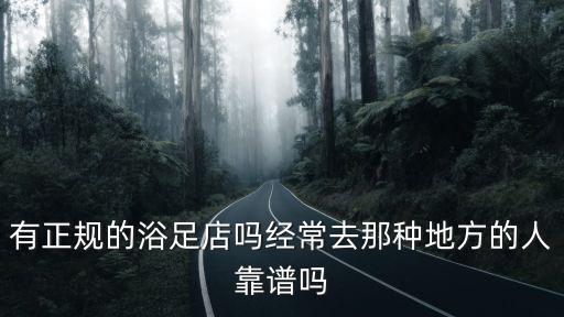 有正規的浴足店嗎經常去那種地方的人靠譜嗎