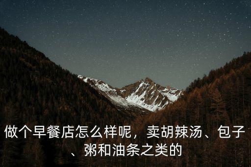 做個早餐店怎么樣呢，賣胡辣湯、包子、粥和油條之類的