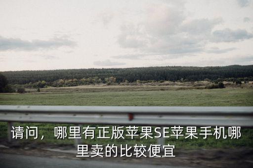 請問，哪里有正版蘋果SE蘋果手機哪里賣的比較便宜