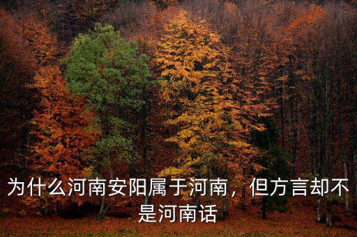 為什么河南安陽屬于河南，但方言卻不是河南話