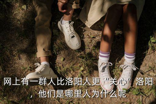 網上有一群人比洛陽人更“關心”洛陽，他們是哪里人為什么呢